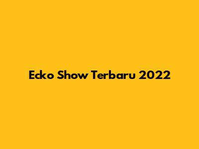 Ecko Show Terbaru 2022