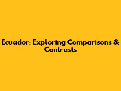 Ecuador: Exploring Comparisons & Contrasts
