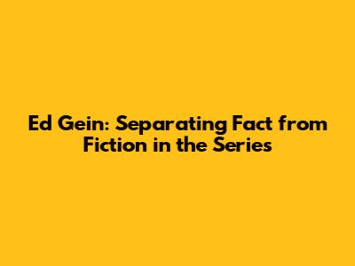 Ed Gein: Separating Fact from Fiction in the Series
