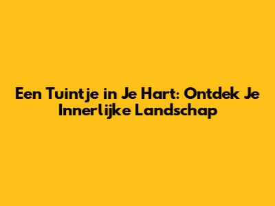 Een Tuintje in Je Hart: Ontdek Je Innerlijke Landschap