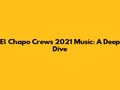 El Chapo Crew's 2021 Music: A Deep Dive