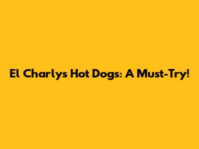 El Charly's Hot Dogs: A Must-Try!