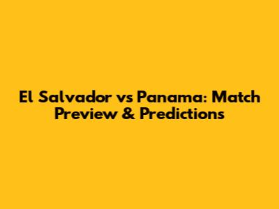 El Salvador vs Panama: Match Preview & Predictions