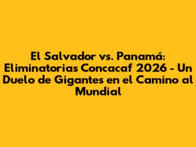 El Salvador vs. Panamá: Eliminatorias Concacaf 2026 - Un Duelo de Gigantes en el Camino al Mundial