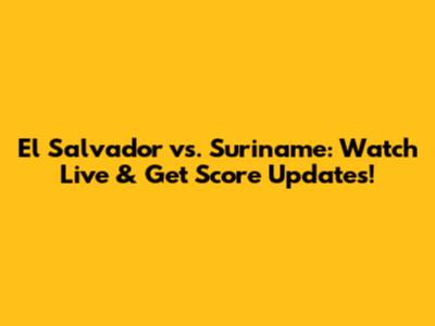 El Salvador vs. Suriname: Watch Live & Get Score Updates!