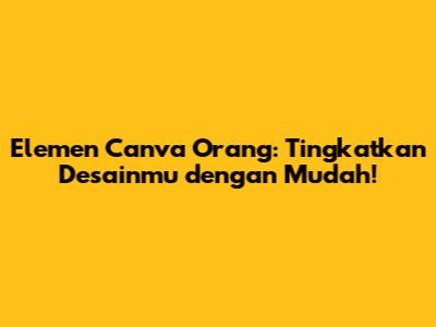 Elemen Canva Orang: Tingkatkan Desainmu dengan Mudah!