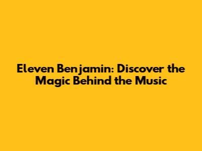 Eleven Benjamin: Discover the Magic Behind the Music