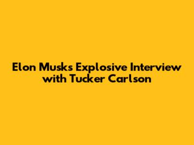 Elon Musk's Explosive Interview with Tucker Carlson