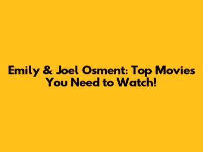 Emily & Joel Osment: Top Movies You Need to Watch!