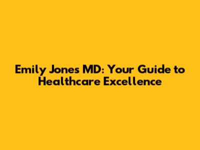 Emily Jones MD: Your Guide to Healthcare Excellence