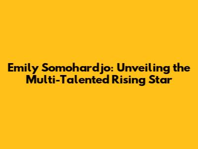 Emily Somohardjo: Unveiling the Multi-Talented Rising Star