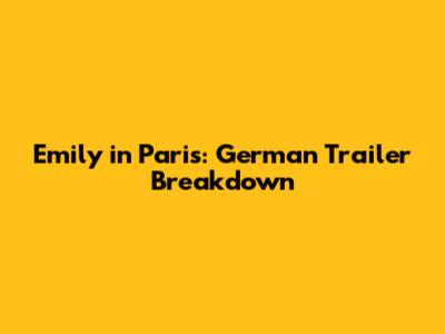 Emily in Paris: German Trailer Breakdown