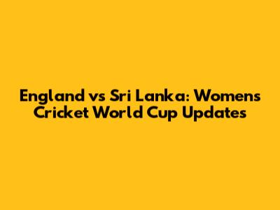England vs Sri Lanka: Women's Cricket World Cup Updates