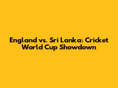 England vs. Sri Lanka: Cricket World Cup Showdown