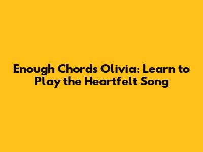 Enough Chords Olivia: Learn to Play the Heartfelt Song