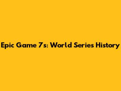 Epic Game 7s: World Series History