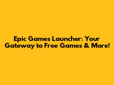 Epic Games Launcher: Your Gateway to Free Games & More!