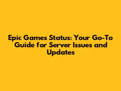 Epic Games Status: Your Go-To Guide for Server Issues and Updates