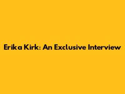 Erika Kirk: An Exclusive Interview