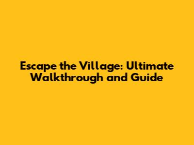 Escape the Village: Ultimate Walkthrough and Guide