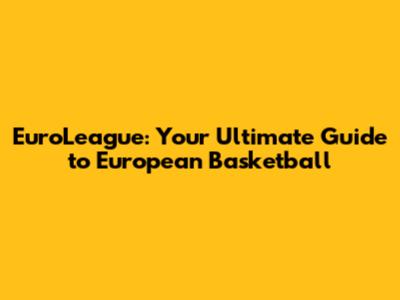 EuroLeague: Your Ultimate Guide to European Basketball