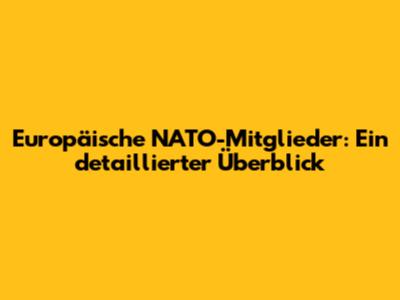 Europäische NATO-Mitglieder: Ein detaillierter Überblick