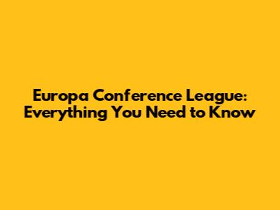 Europa Conference League: Everything You Need to Know
