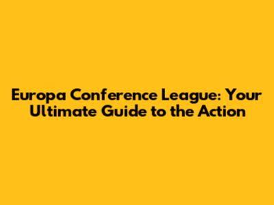 Europa Conference League: Your Ultimate Guide to the Action