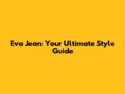 Eva Jean: Your Ultimate Style Guide