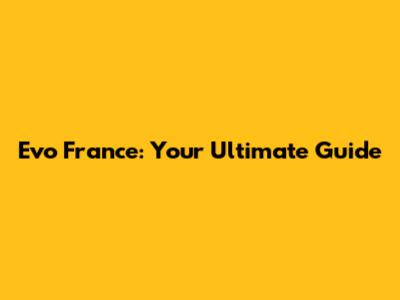 Evo France: Your Ultimate Guide