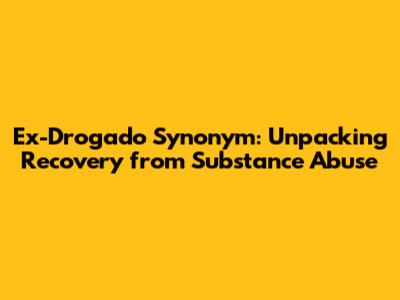 Ex-Drogado Synonym: Unpacking Recovery from Substance Abuse