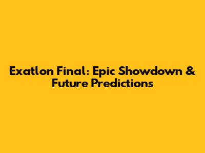 Exatlon Final: Epic Showdown & Future Predictions