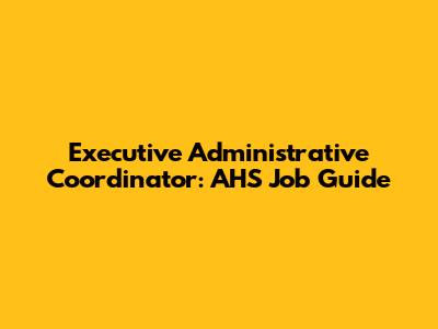 Executive Administrative Coordinator: AHS Job Guide