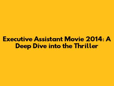 Executive Assistant Movie 2014: A Deep Dive into the Thriller