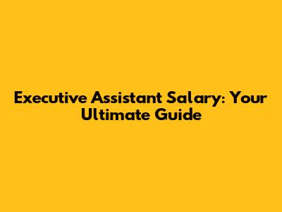 Executive Assistant Salary: Your Ultimate Guide