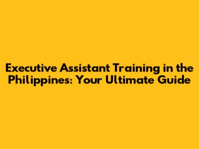 Executive Assistant Training in the Philippines: Your Ultimate Guide