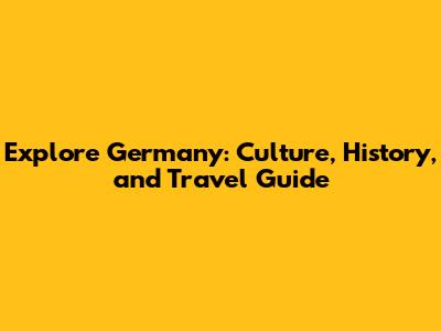 Explore Germany: Culture, History, and Travel Guide