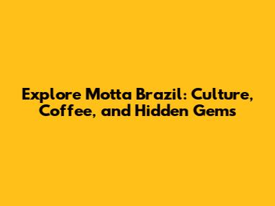 Explore Motta Brazil: Culture, Coffee, and Hidden Gems
