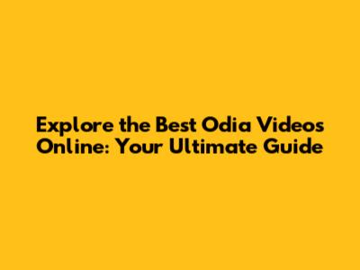 Explore the Best Odia Videos Online: Your Ultimate Guide