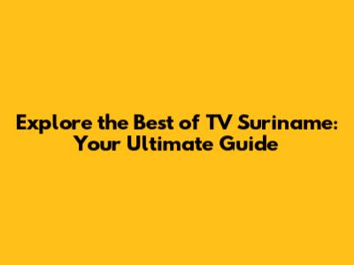 Explore the Best of TV Suriname: Your Ultimate Guide