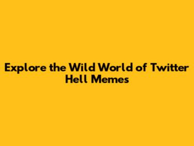 Explore the Wild World of Twitter Hell Memes