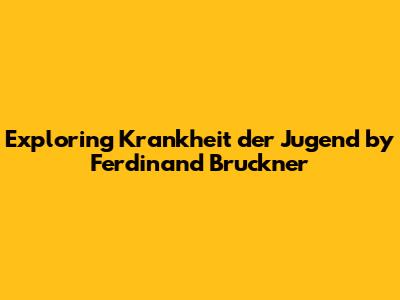 Exploring 'Krankheit der Jugend' by Ferdinand Bruckner