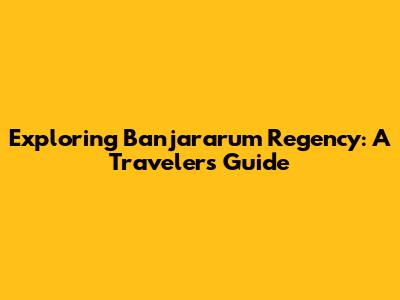 Exploring Banjararum Regency: A Traveler's Guide