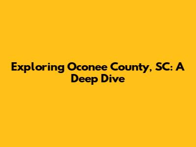 Exploring Oconee County, SC: A Deep Dive