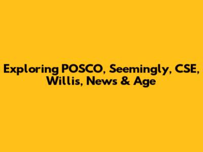 Exploring POSCO, Seemingly, CSE, Willis, News & Age