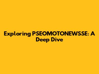 Exploring PSEOMOTONEWSSE: A Deep Dive