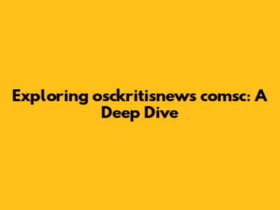 Exploring osckritisnews comsc: A Deep Dive