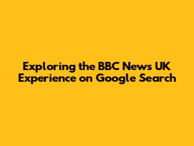 Exploring the BBC News UK Experience on Google Search