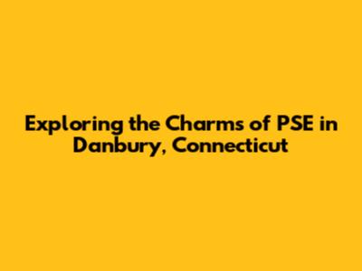 Exploring the Charms of PSE in Danbury, Connecticut
