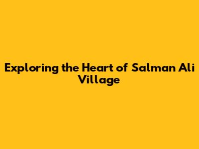 Exploring the Heart of Salman Ali Village
